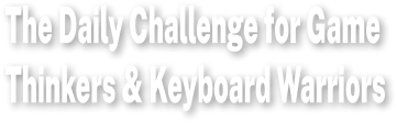 The Daily Challenge for Game Thinkers & Keyboard Warriors